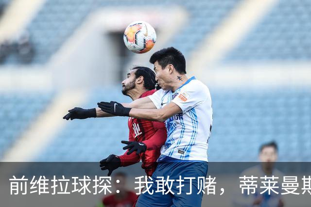 前维拉球探：我敢打赌，蒂莱曼斯可能已经后悔离开维拉